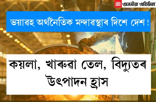 দেশত মন্দাৱস্থাঃ বিগত ১০ বছৰৰ ৰেকৰ্ড ভংগ,  দেশৰ ৮ টা গুৰুত্বপূৰ্ণ উদ্যোগৰ উৎপাদন হ্ৰাস…