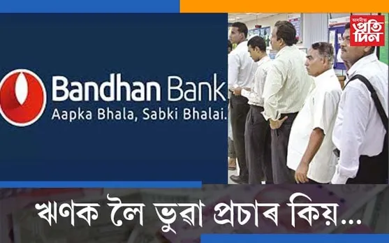 বেংকৰ ঋণ ৰেহাই সন্দৰ্ভত ভুৱা বাতৰি প্ৰচাৰ, কি ক’লে বন্ধন বেংক কৰ্তৃপক্ষই…
