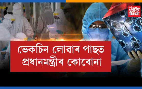 ভেকচিন লোৱাৰ পাছতে কোৰোনাত আক্ৰাম্ত  প্ৰধানমন্ত্ৰী…