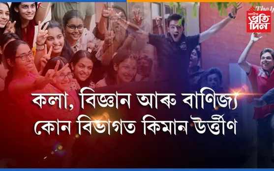 কলা, বিজ্ঞান আৰু বাণিজ্য শাখাঃ  কোন বিভাগত কিমান পৰীক্ষাৰ্থী উৰ্ত্তীণ হৈছে…
