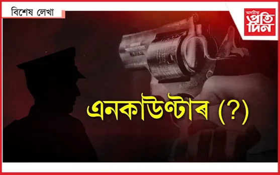 ফেক এনকাউণ্টাৰ ! -দোষী কোন…