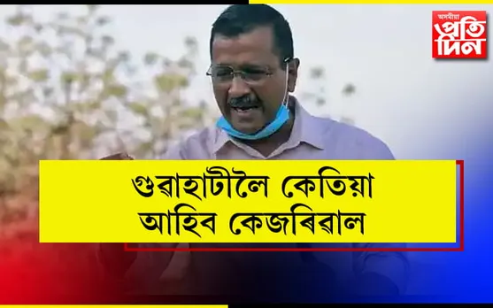 গুৱাহাটীত হ’ব ৰোড শ্ব’! আহি আছে কেজৰিৱাল…