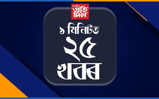 ১ মিনিটত ২৫ খবৰ…