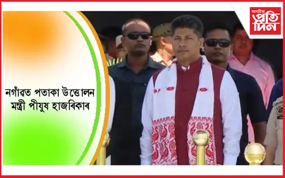 নগাঁৱত ৭৬ সংখ্যক স্বাধীনতা দিৱসত পতাকা উত্তোলন কৰে মন্ত্ৰী পিযুষ হাজৰিকাই…