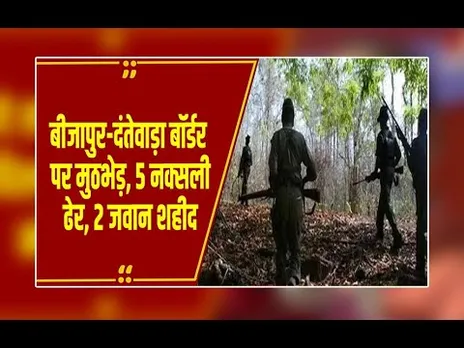 बीजापुर-दंतेवाड़ा बॉर्डर पर मुठभेड़:,दो जवान शहीद, दो घायल, सुरक्षा बलों ने 5 नक्सलियों को किया ढेर