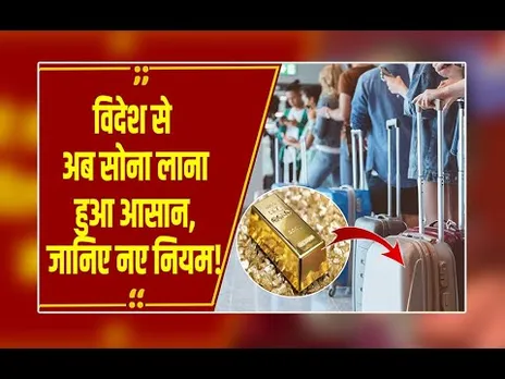 विदेश से अब 40 ग्राम सोना लाना हुआ आसान, जानिए नए नियम!