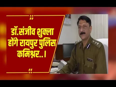 Raipur : 23 जनवरी को लागू होगी कमिश्नर प्रणाली,डॉ.संजीव शुक्ला होंगे रायपुर पुलिस कमिश्नर..