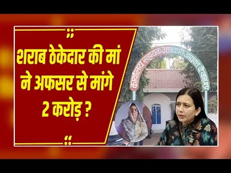 आखिर मृतक शराब ठेकेदार की मां ने आबकारी अधिकारी से क्यों मांगे 2 करोड़? वायरल वीडियो