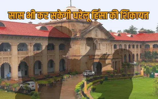 इलाहाबाद हाईकोर्ट का अहम फैसला: अब सास भी घरेलू हिंसा कानून के तहत कर सकती है शिकायत दर्ज