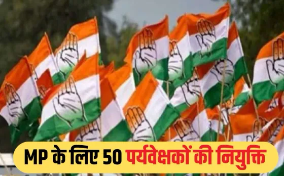 कांग्रेस का संगठन सृजन अभियान: मध्य प्रदेश के लिए AICC ने नियुक्त किए 50 आब्जर्वर, जल्द मिलेंगे जिला और शहर अध्यक्ष