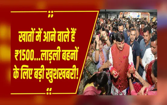 MP NEWS: लाड़ली बहनों का इंतज़ार खत्म, अब हर महीने खाते में आएंगे 1500 रुपये..
