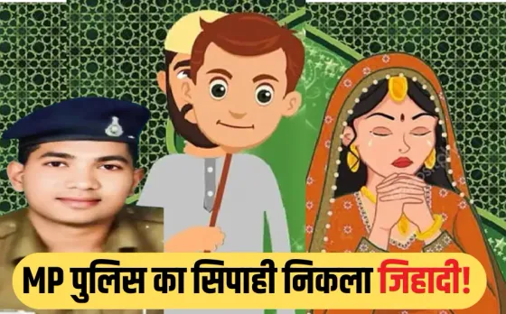 LOVE JIHAD: MP में अब पुलिस कर्मी ने किया लव जिहाद, नाम बदलकर शादी फिर जबरन कराया अबॉर्शन, आरक्षक मुबारिक शेख सस्पेंड