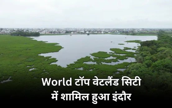 इंदौर के नाम बड़ी उपलब्धि: World की Top वेटलैंड सिटी की List में शामिल, जानें क्या है Wetland शहरों का महत्व