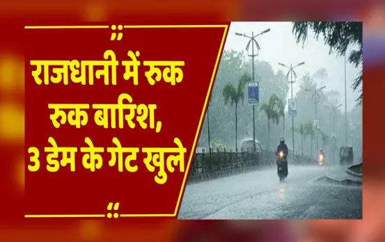 Bhopal : राजधानी में रुक-रुककर हो रही बारिश, तीन डेम के गेट एक साथ खुले, कई जिलों में अलर्ट
