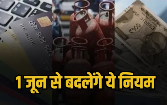 1 जून से बदल जाएंगे ये 5 बड़े नियम: LPG, क्रेडिट कार्ड, FD से जुड़े नियमों का आम जनता की जेब पर पड़ेगा असर
