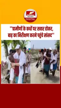 बिहार में जनता के कंधे पर सांसद का 'बाढ़ निरीक्षण’.... देखें Video