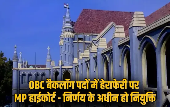 MP उच्च शिक्षा विभाग भर्ती: OBC बैकलॉग पदों में हेराफेरी का आरोप, हाईकोर्ट ने कहा-याचिका के फैसले के अधीन होगी नियुक्ति