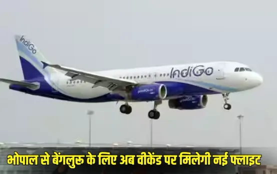 Indigo Flight: भोपाल से बेंगलुरू के लिए अब वीकेंड पर मिलेगी नई फ्लाइट,186 सीटें और बढ़ेंगी, किराए में भी कमी की उम्मीद