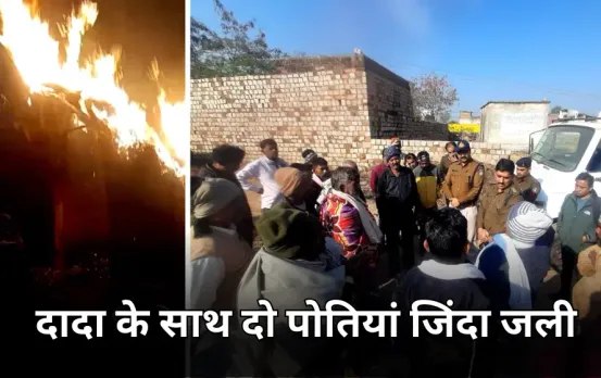 झोपड़ी में आग से परिवार के 3 सदस्य जिंदा जले: जलते छप्पर के गिरने से दादा और दो पोतियों की गई जान