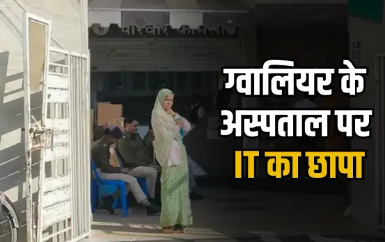 Gwalior IT Raid: परिवार अस्पताल पर आयकर विभाग का छापा, 30 करोड़ की काली कमाई का खुलासा