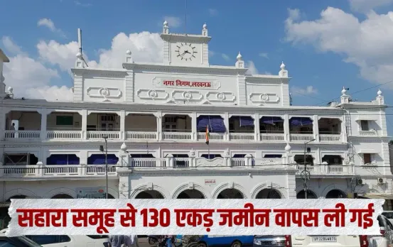 sahara-group-land-action-lucknow-freed-130-acre-lda-nagar-nigam hindi news zxc