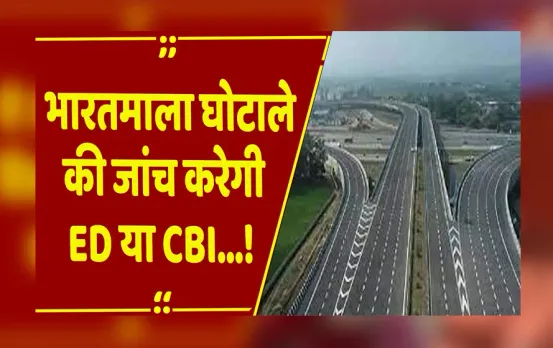 CG : रायपुर विशाखापट्टनम भारतमाला परियोजना घोटाले में ED या CBI करेगी जांच