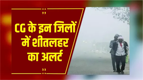 CG Weather Update: छत्तीसगढ़ में कड़ाके की ठंड, इन जिलों में शीतलहर का अलर्ट, पारा 10° से नीचे