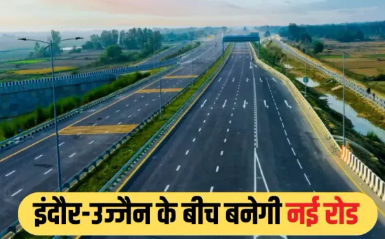 MP में 1370 करोड़ से बनेगा ग्रीनफील्ड फोरलेन: इंदौर से उज्जैन जाने में लगेंगे मात्र 30 मिनट, बढ़ेंगे प्रॉपर्टी के रेट