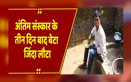 Surajpur: जिस युवक का कर रहे थे क्रियाकर्म वो जिंदा घर लौटा, 3 दिन पहले दफनाई थी लाश