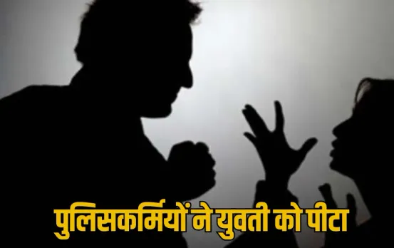 लिसकर्मियों ने युवती को पीटा, कान और मुंह से निकला खून