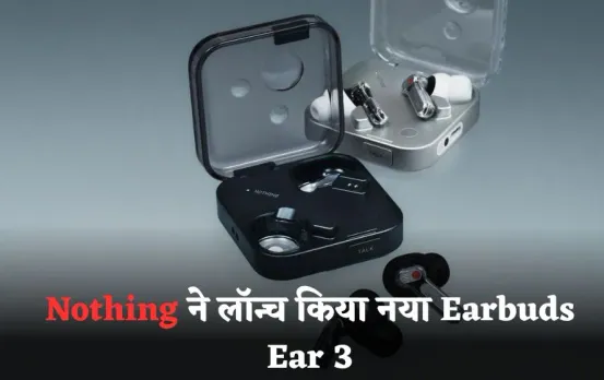Nothing New Earbuds Ear 3: Nothing ने लॉन्च किया नया Earbuds Ear 3, चार्जिंग केस में मिलेगा सुपर माइक, जानें फीचर्स