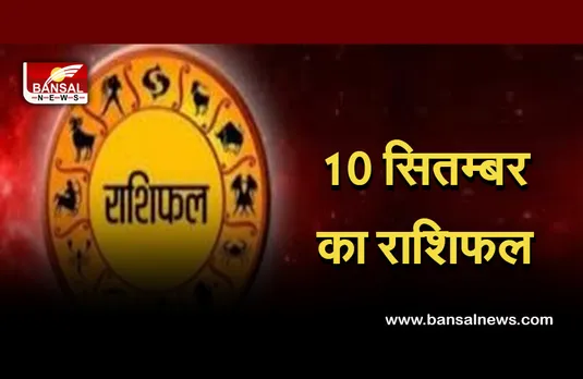 September 10 Daily Horoscope : वृष राशि वालों को उम्मीद से ज्यादा मिलेगी सफलता, इन 7 राशियों को कहीं न कहीं से मिलेगा लाभ