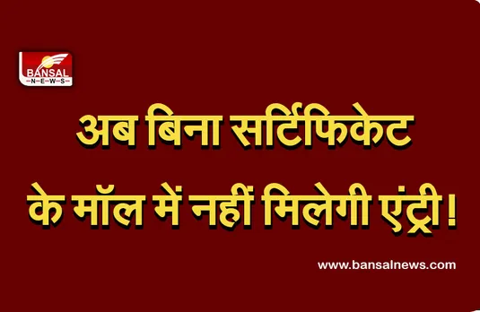 Breaking News: अब मॉल में बिना वैक्सीन के नहीं मिलेगी एंट्री, दिखाना होगा सर्टिफिकेट, जानें क्या है वजह