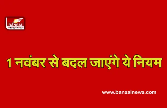 Changes from November:1 नवंबर से बदलेंगे ये नियम, जानें किस तरह से पड़ेगा आपकी जेब पर असर