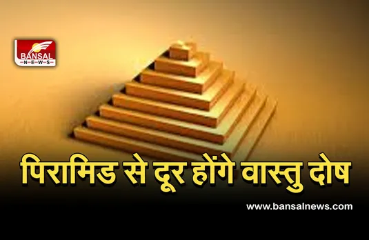 Pyramid Vastu Tips : जानिए पिरामिड से कैसे दूर होंगी समस्याएं, किस दिशा में रखें इसे।