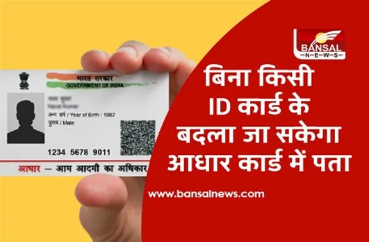 अब बिना किसी ID प्रूफ के आधार में बदलवा सकेंगे पता, ये होगी प्रोसेस