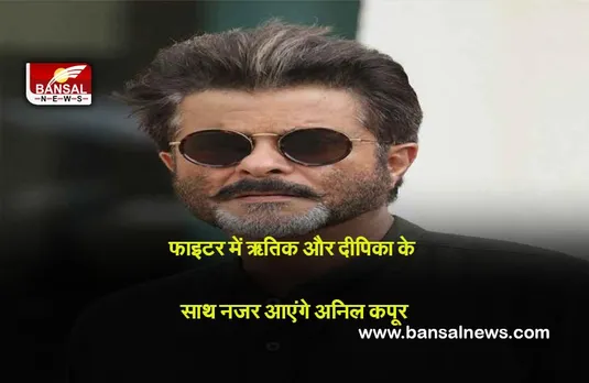 Bollywood : फाइटर में ऋतिक और दीपिका के साथ नजर आएंगे अनिल कपूर