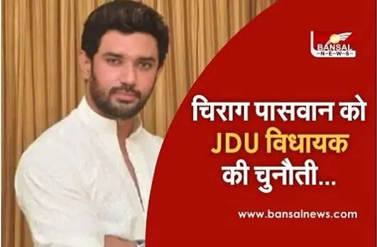 चिराग पासवान को जेडीयू विधायक की खुल्ली चुनौती, बोले-हिम्मत है तो...