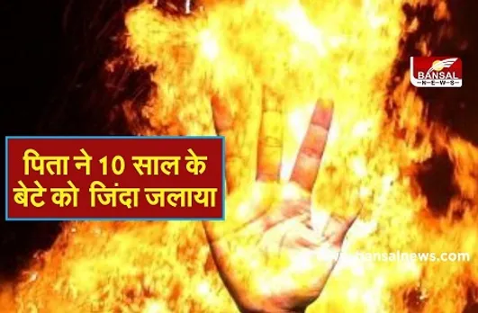 Father Burns Son : पिता ने तारपीन का तेल छिड़ककर 10 साल के बेटे को जिंदा जलाया