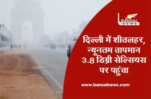 Delhi Weather : दिल्ली में शीतलहर, न्यूनतम तापमान 3.8 डिग्री सेल्सियस पर पहुंचा
