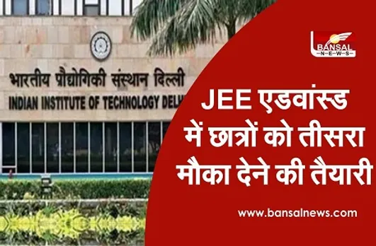 JEE Advanced में छात्रों को मिल सकता है तीसरा मौका, चल रही तैयारी