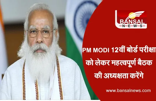 प्रधानमंत्री मोदी 12वीं बोर्ड परीक्षा के बारे में बैठक की करेंगे अध्यक्षता