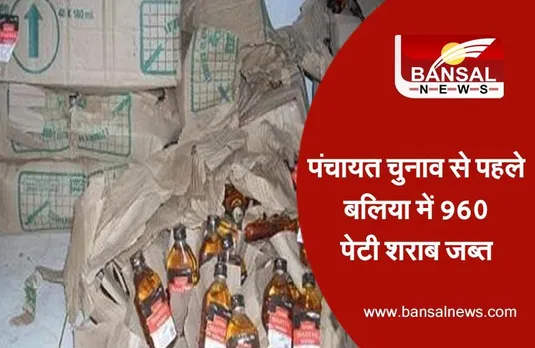 Panchayat Chunav In Ballia : पंचायत चुनाव से पहले बलिया में 960 पेटी शराब जब्त