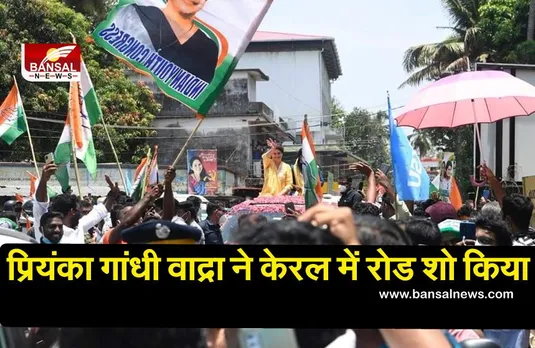 Priyanka Gandhi Road Show : प्रियंका गांधी वाद्रा ने केरल में रोड शो किया