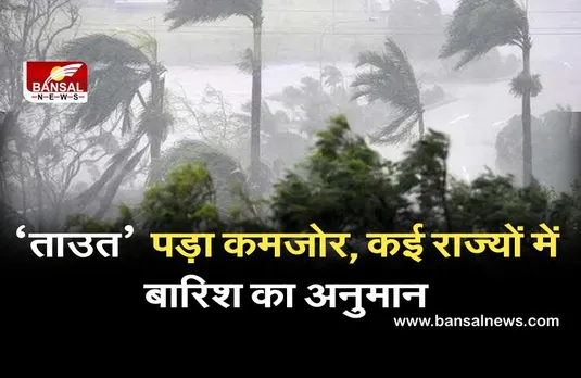 Takutae News: चक्रवाती तूफान ‘ताउत’ पड़ा कमजोर, कई राज्यों में बारिश का अनुमान