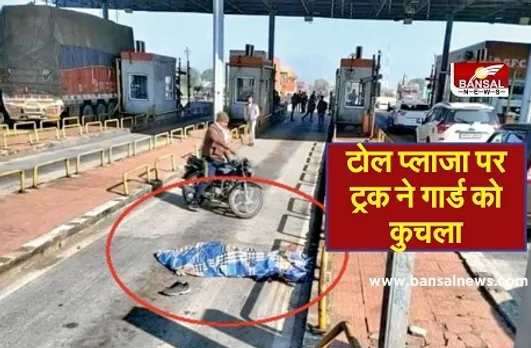 टोल प्लाजा पर ट्रक ने गार्ड को कुचला, करीब दो घंटे तक रोड़ पर पड़ा रहा शव