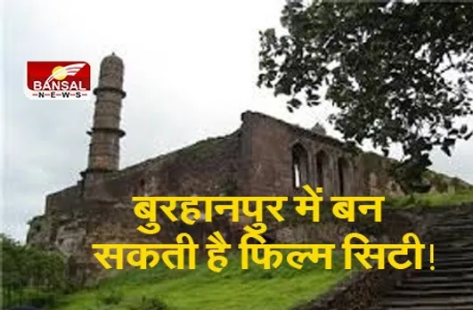 बुरहानपुर में बन सकती है फिल्म सिटी!, शहर पर लिखीं गईं हैं कई कहानियां