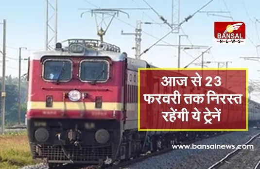 आज से 23 फरवरी तक निरस्‍त रहेंगी ये ट्रेनें, रूट होंगे डायवर्ट, यहां देखें List