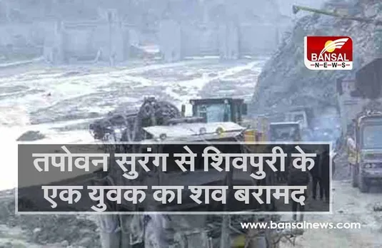 Uttarakhand chamoli update: तपोवन सुरंग से शिवपुरी के एक युवक का शव बरामद, 4 लोग हुए थे लापता
