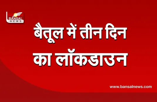 बैतूल में 3 दिन के लॉकडाउन की घोषणा, अगले 10 दिन शाम 7 बजे बंद होगी दुकानें